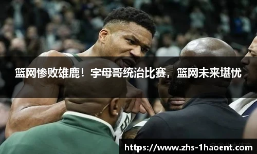 篮网惨败雄鹿！字母哥统治比赛，篮网未来堪忧