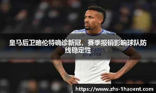 皇马后卫略伦特确诊新冠，赛季报销影响球队防线稳定性