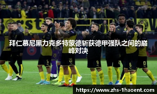 拜仁慕尼黑力克多特蒙德斩获德甲强队之间的巅峰对决