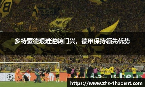 多特蒙德艰难逆转门兴，德甲保持领先优势
