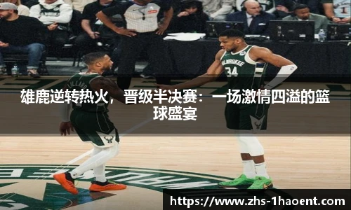 雄鹿逆转热火，晋级半决赛：一场激情四溢的篮球盛宴