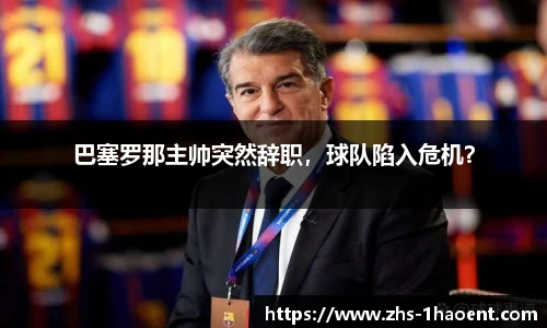 巴塞罗那主帅突然辞职，球队陷入危机？