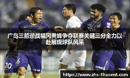 广岛三箭迎战福冈黄蜂争夺联赛关键三分全力以赴展现球队风采