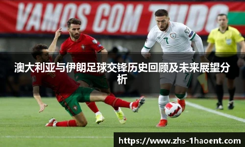 澳大利亚与伊朗足球交锋历史回顾及未来展望分析