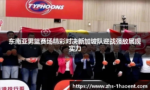 东南亚男篮赛场精彩对决新加坡队迎战强敌展现实力