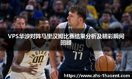 VPS华沙对阵马里汉姆比赛结果分析及精彩瞬间回顾