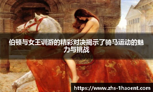 伯顿与女王训游的精彩对决揭示了骑马运动的魅力与挑战