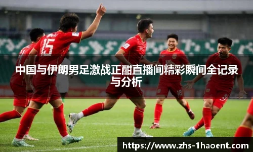 中国与伊朗男足激战正酣直播间精彩瞬间全记录与分析