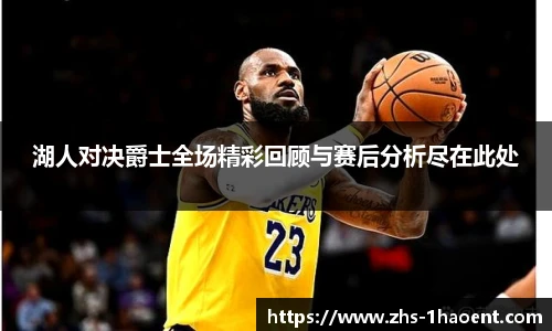 湖人对决爵士全场精彩回顾与赛后分析尽在此处