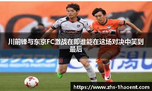 川前锋与东京FC激战在即谁能在这场对决中笑到最后